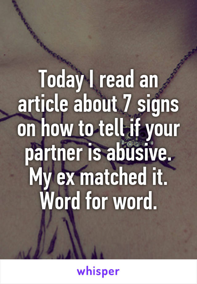 Today I read an article about 7 signs on how to tell if your partner is abusive. My ex matched it. Word for word.