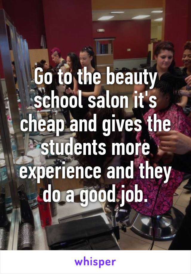 Go to the beauty school salon it's cheap and gives the students more experience and they do a good job.
