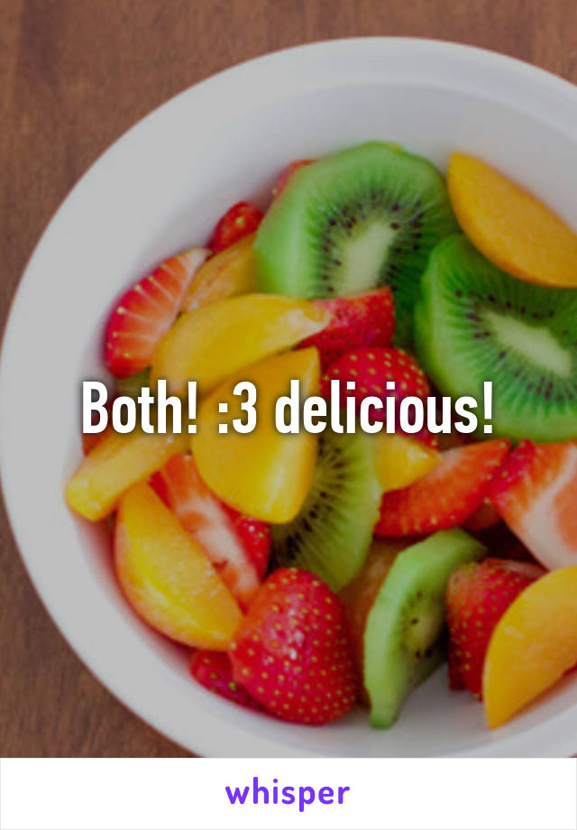 Both! :3 delicious!