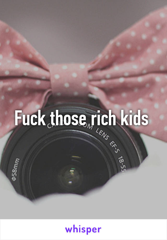 Fuck those rich kids 