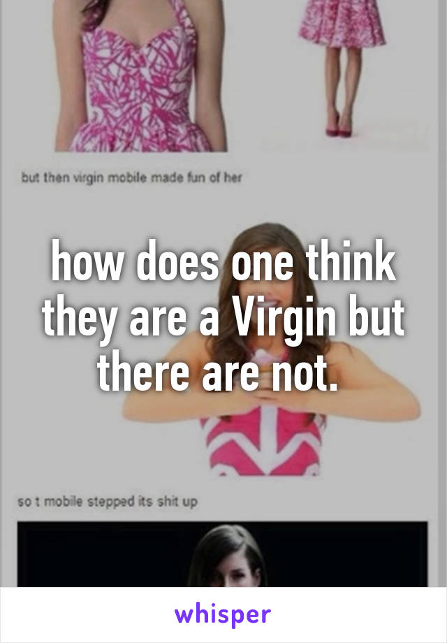 how does one think they are a Virgin but there are not. 