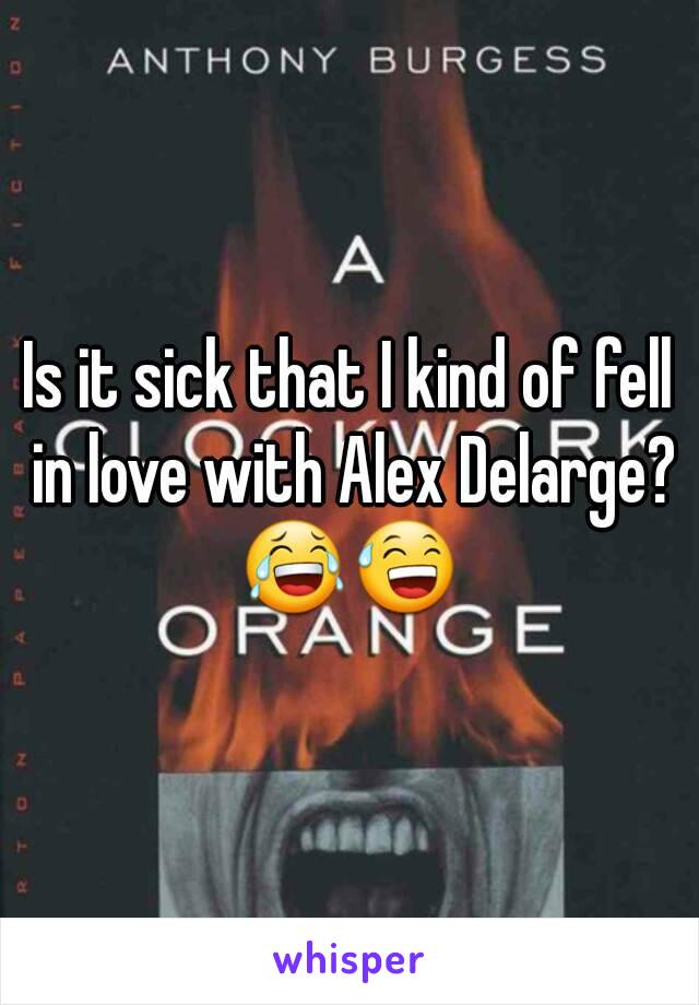 Is it sick that I kind of fell in love with Alex Delarge? 😂😅 