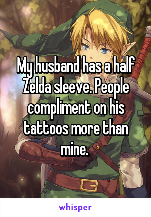 My husband has a half Zelda sleeve. People compliment on his tattoos more than mine. 