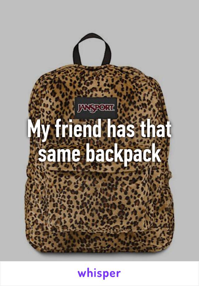 My friend has that same backpack