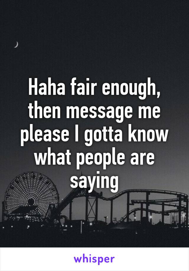 Haha fair enough, then message me please I gotta know what people are saying