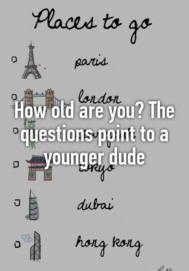 how-old-are-you-the-questions-point-to-a-younger-dude