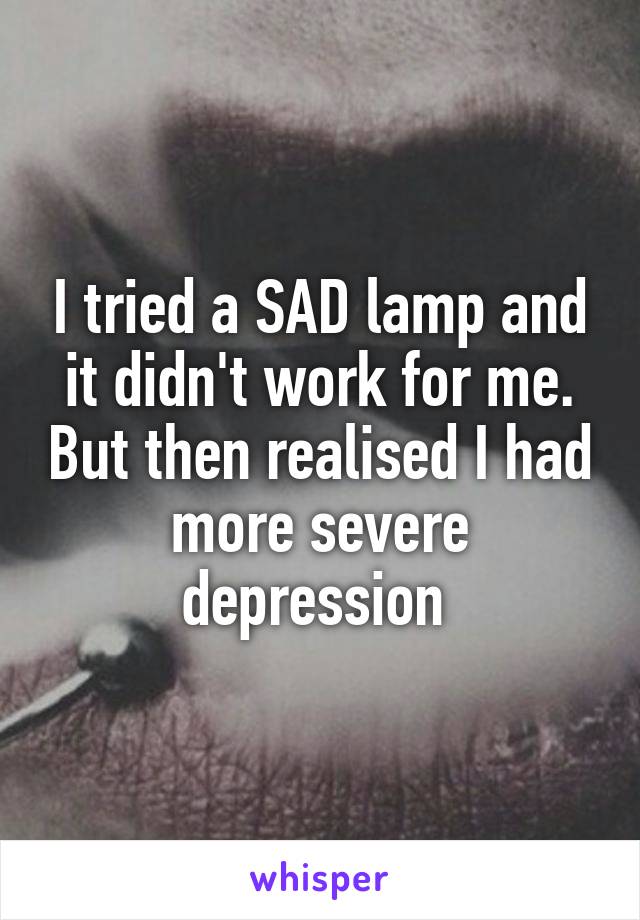 I tried a SAD lamp and it didn't work for me. But then realised I had more severe depression 