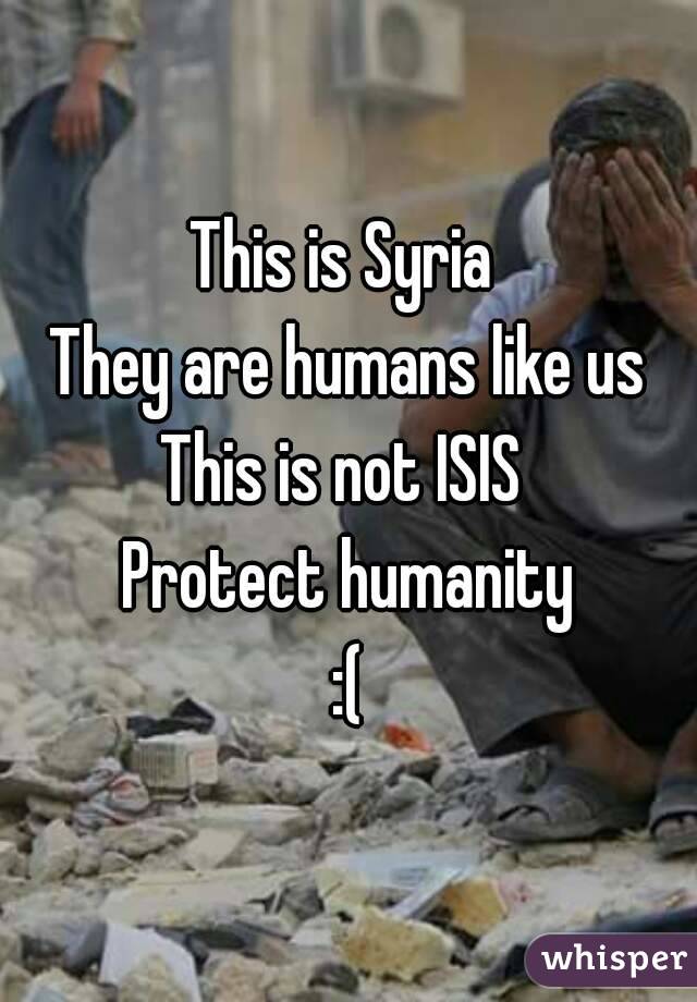 This is Syria 
They are humans like us
This is not ISIS 
Protect humanity
:(
