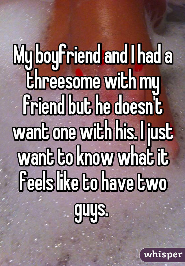 My boyfriend and I had a threesome with my friend but he doesn