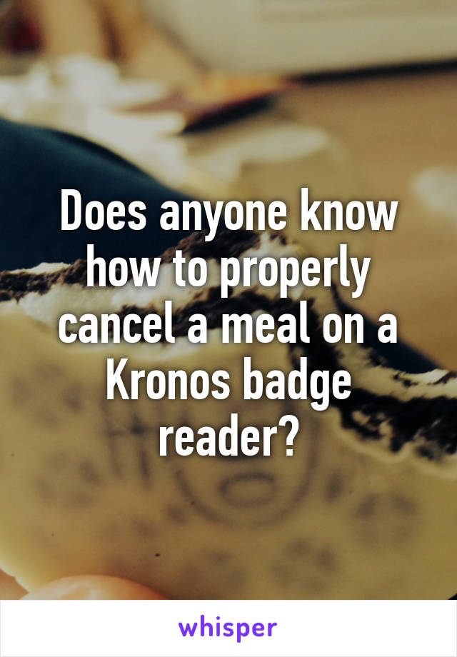 Does anyone know how to properly cancel a meal on a Kronos badge reader?