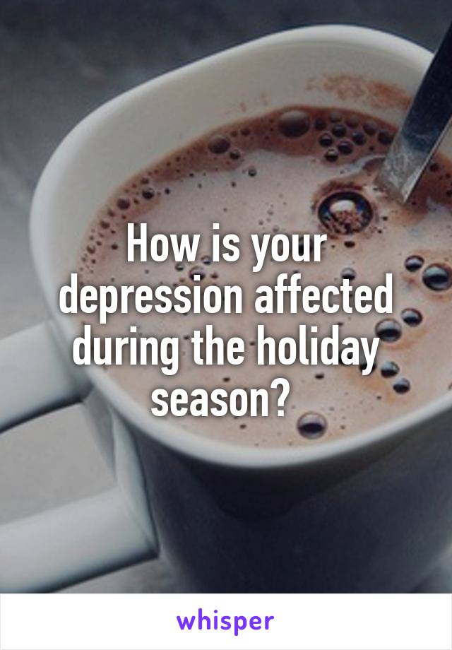 How is your depression affected during the holiday season? 