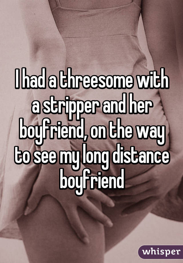 I had a threesome with a stripper and her boyfriend, on the way to see my long distance boyfriend