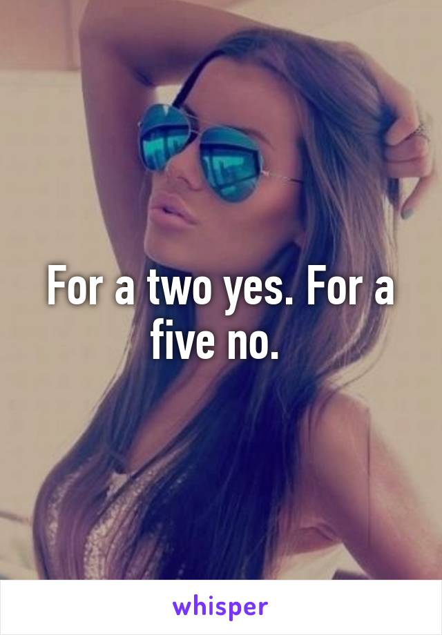 For a two yes. For a five no. 