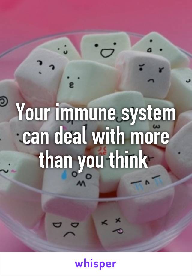 Your immune system can deal with more than you think 