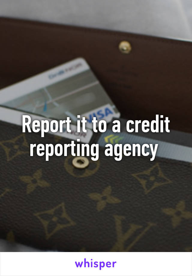 Report it to a credit reporting agency 
