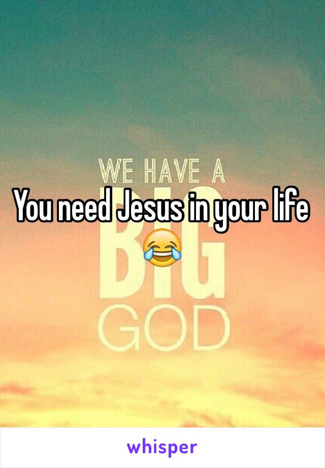 You need Jesus in your life 😂