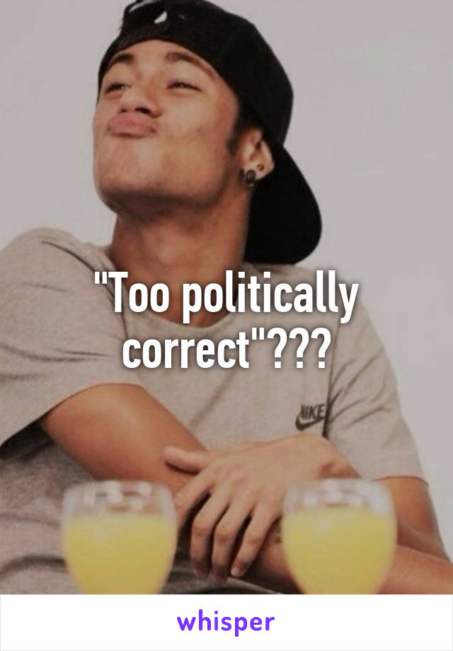 "Too politically correct"???