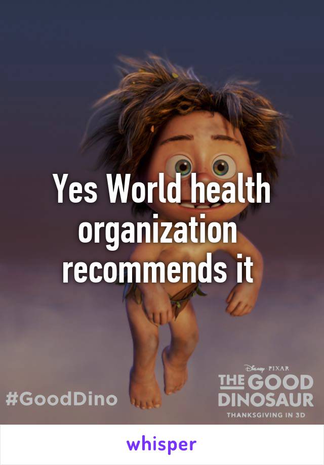 Yes World health organization  recommends it 