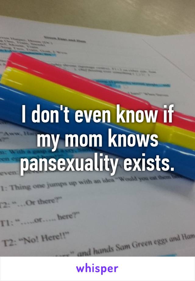 I don't even know if my mom knows pansexuality exists.