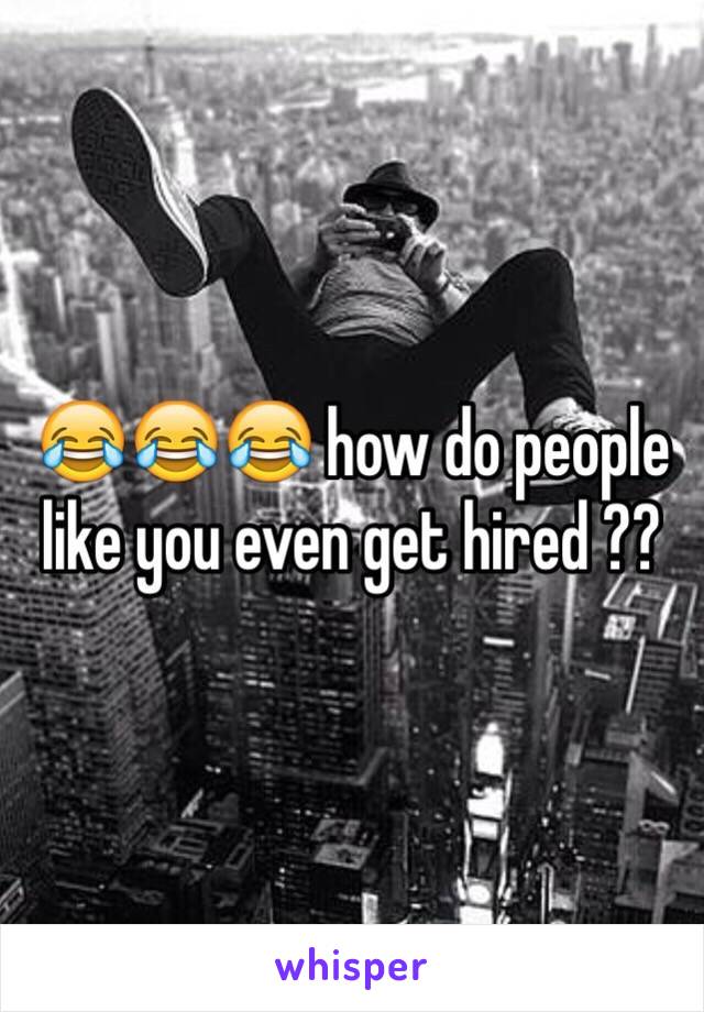😂😂😂 how do people like you even get hired ??