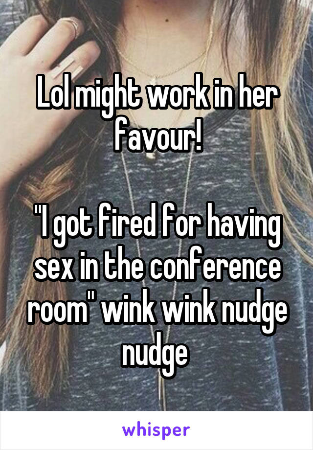 Lol might work in her favour!

"I got fired for having sex in the conference room" wink wink nudge nudge 