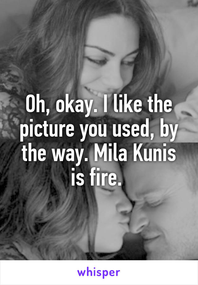 Oh, okay. I like the picture you used, by the way. Mila Kunis is fire. 