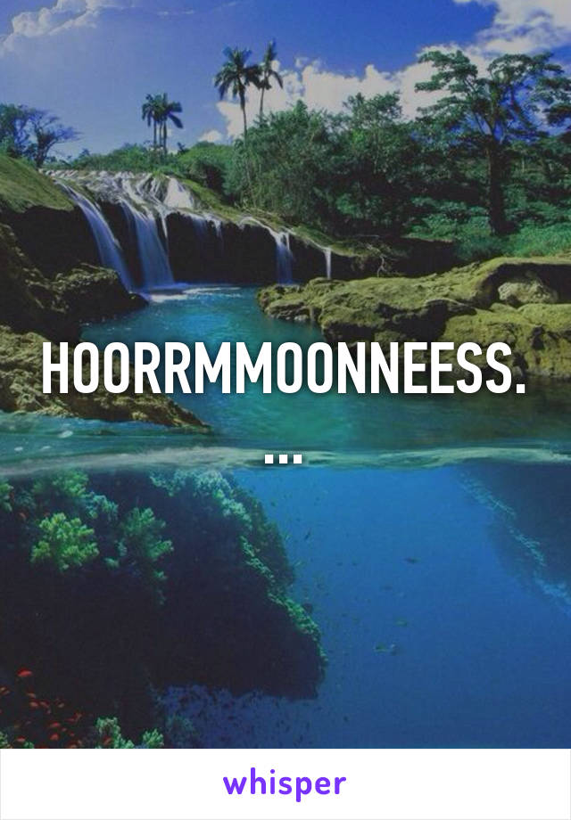 HOORRMMOONNEESS....