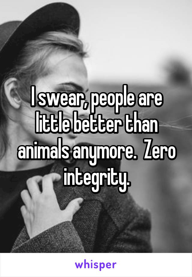 I swear, people are little better than animals anymore.  Zero integrity.