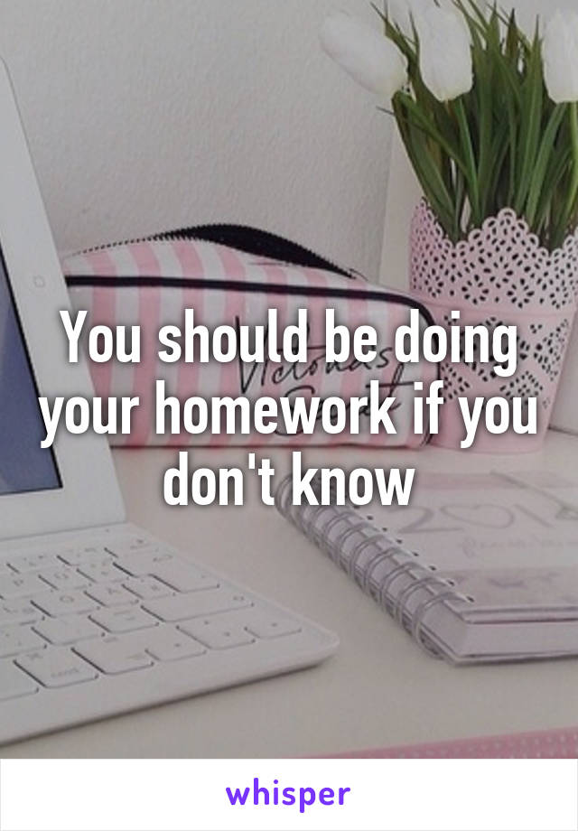 You should be doing your homework if you don't know