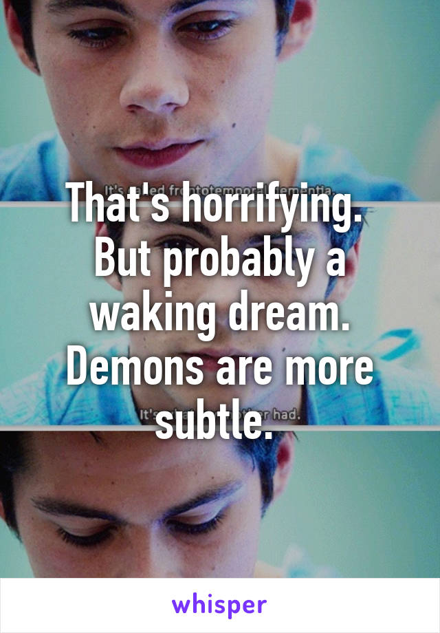 That's horrifying. 
But probably a waking dream.
Demons are more subtle. 