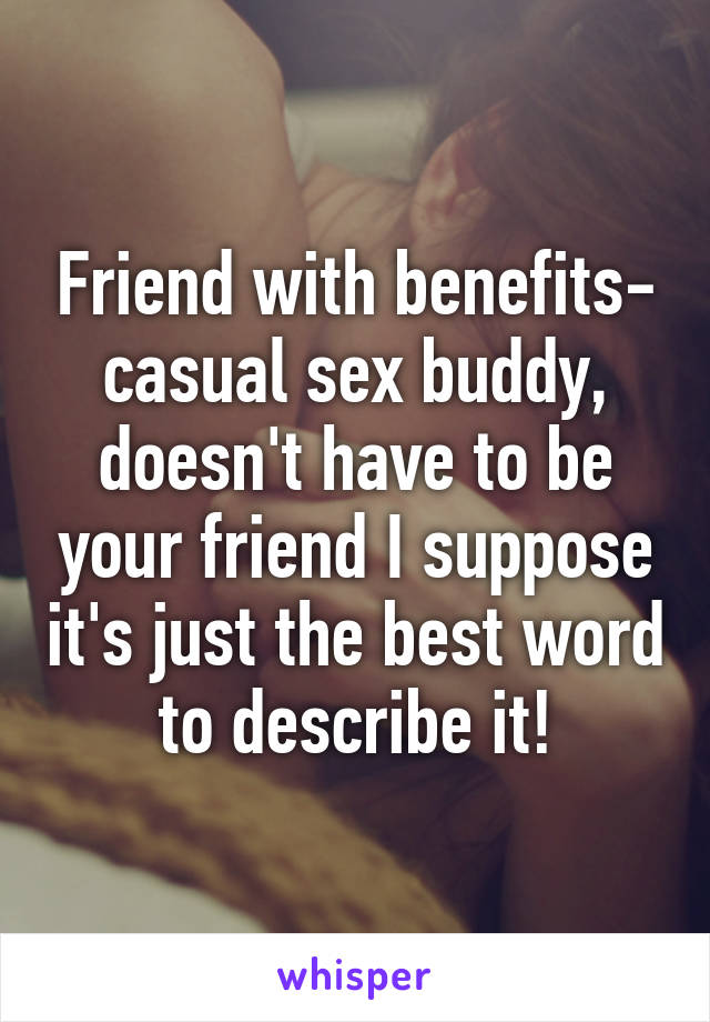 Friend with benefits- casual sex buddy, doesn't have to be your friend I suppose it's just the best word to describe it!