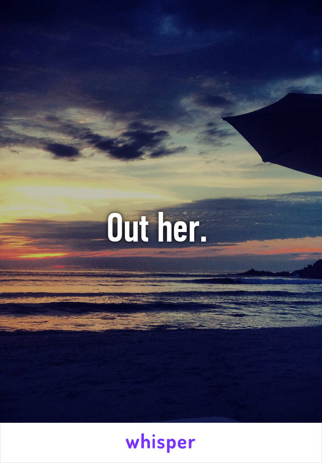 Out her. 