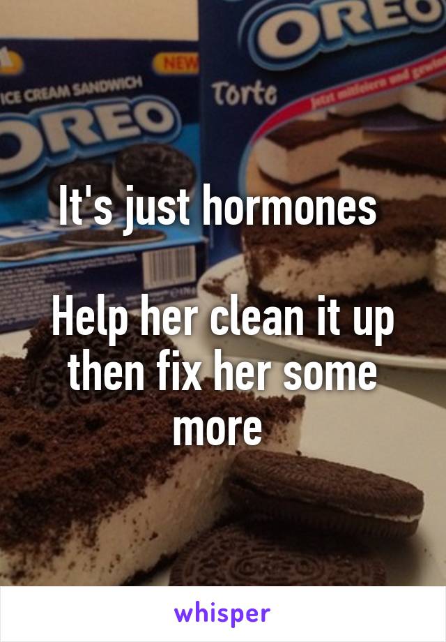 It's just hormones 

Help her clean it up then fix her some more 