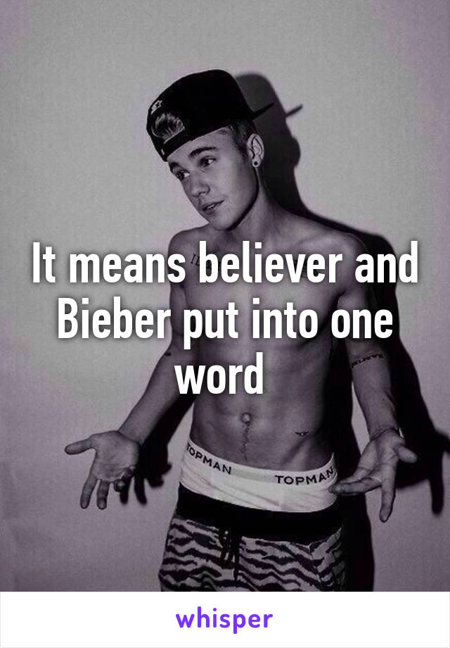 It means believer and Bieber put into one word 