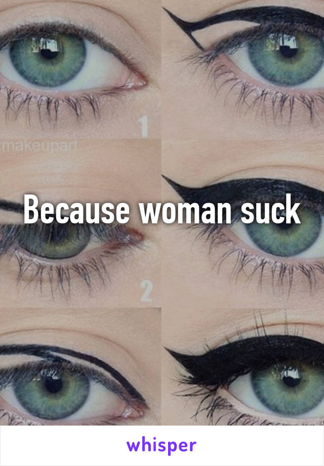 Because woman suck
