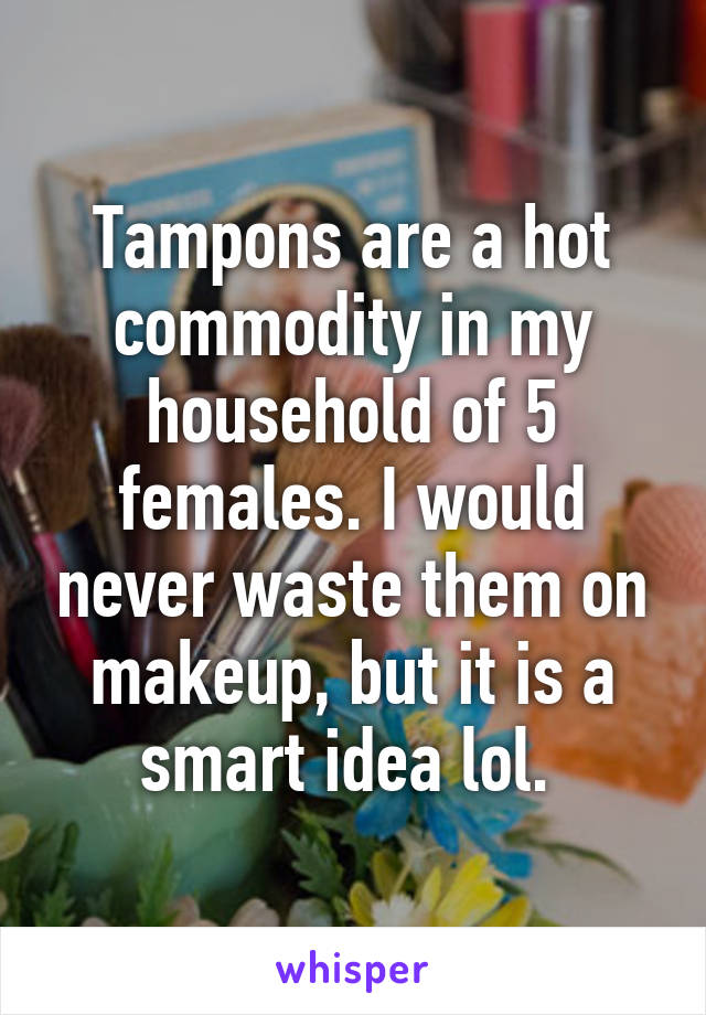 Tampons are a hot commodity in my household of 5 females. I would never waste them on makeup, but it is a smart idea lol. 