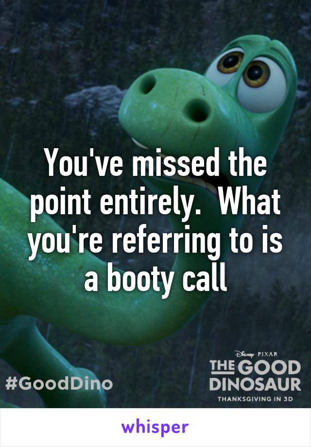 You've missed the point entirely.  What you're referring to is a booty call