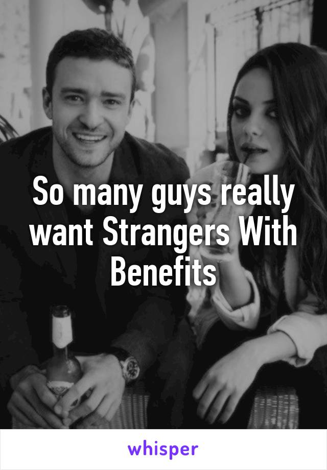 So many guys really want Strangers With Benefits