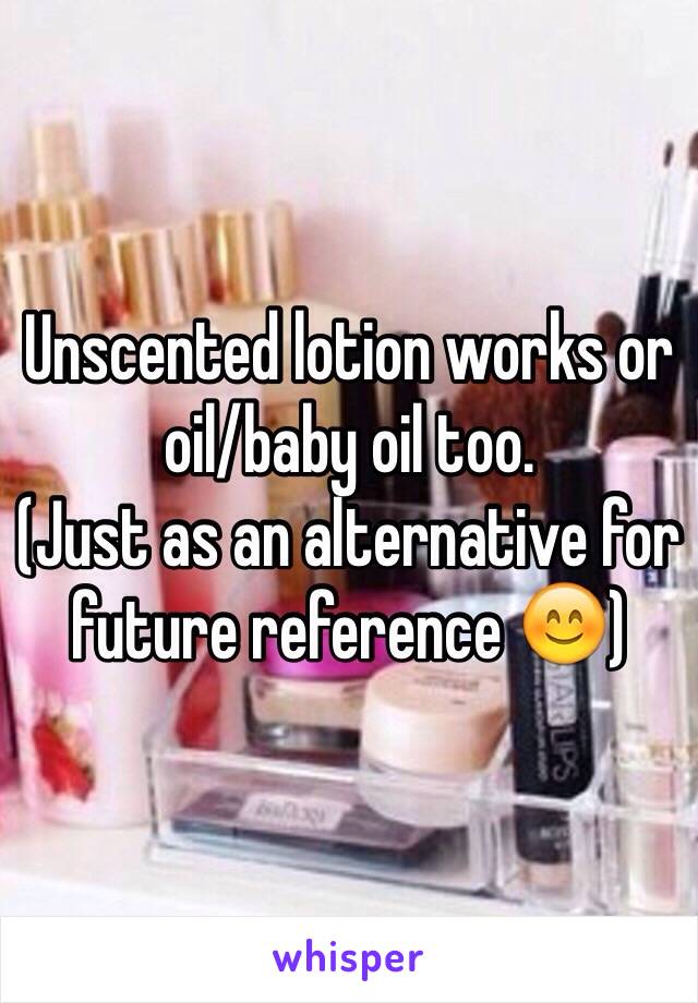 Unscented lotion works or oil/baby oil too. 
(Just as an alternative for future reference 😊)