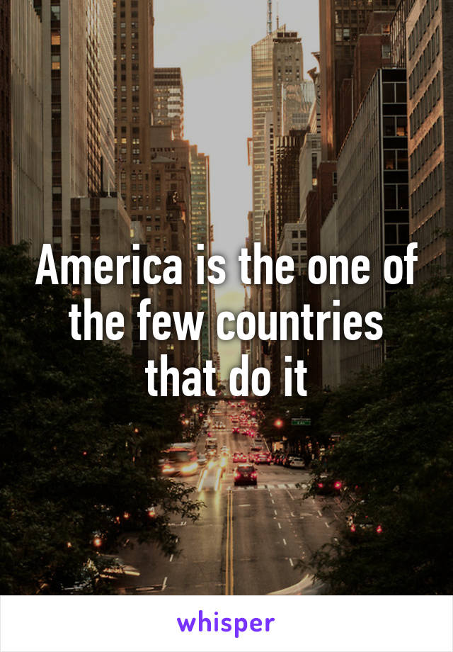 America is the one of the few countries that do it