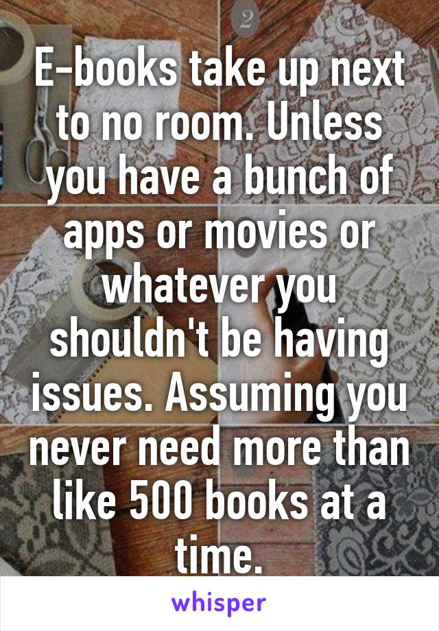 E-books take up next to no room. Unless you have a bunch of apps or movies or whatever you shouldn't be having issues. Assuming you never need more than like 500 books at a time.