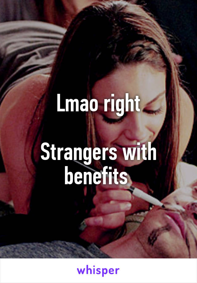 Lmao right

Strangers with benefits 