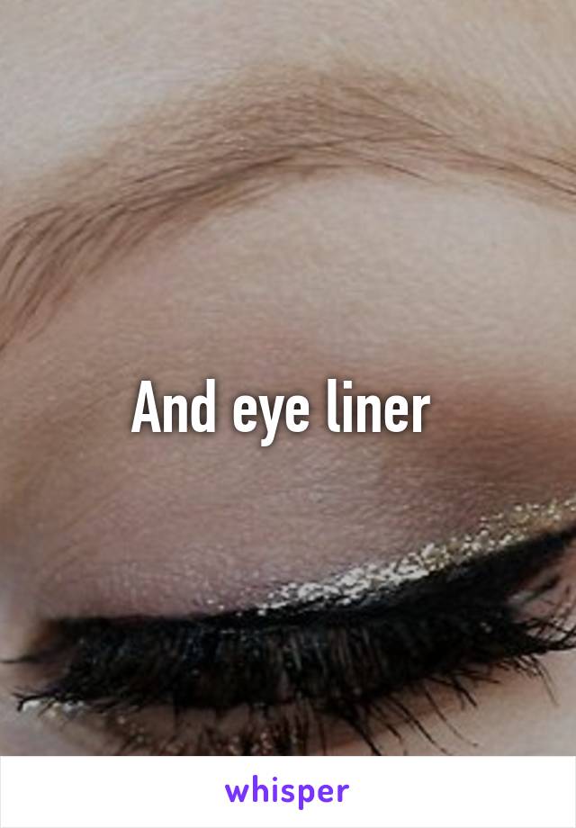 And eye liner 