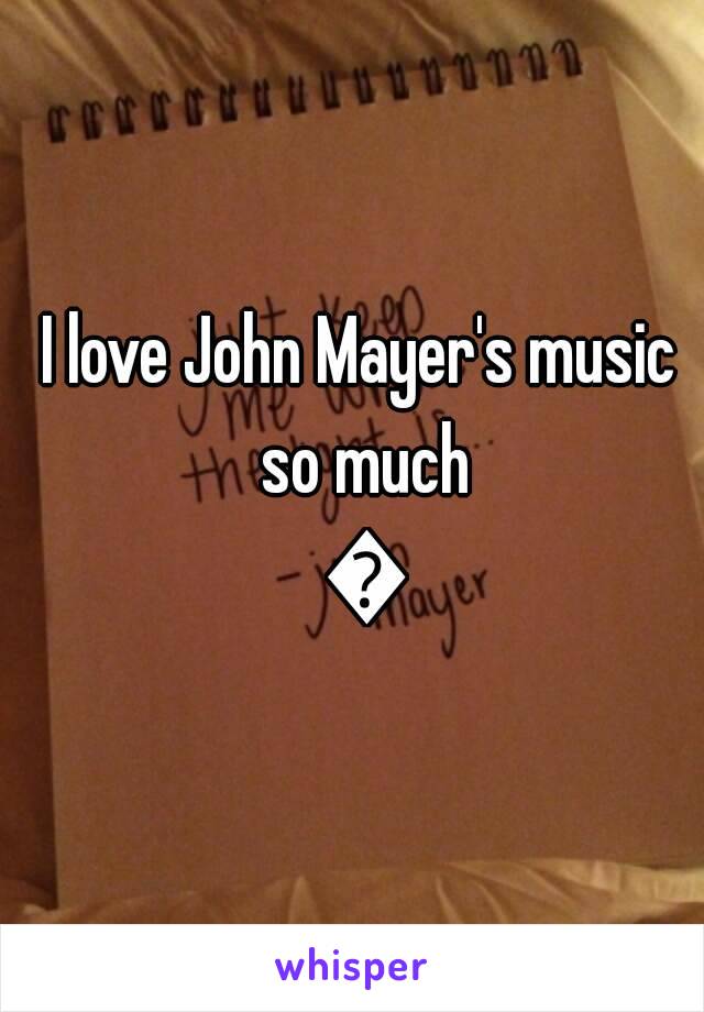 I love John Mayer's music so much 😊