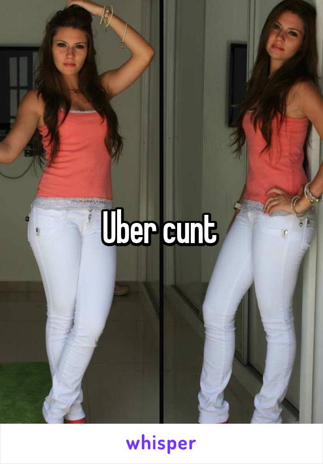 Uber cunt 