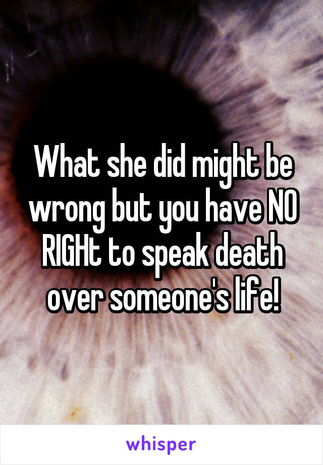 What she did might be wrong but you have NO RIGHt to speak death over someone's life!