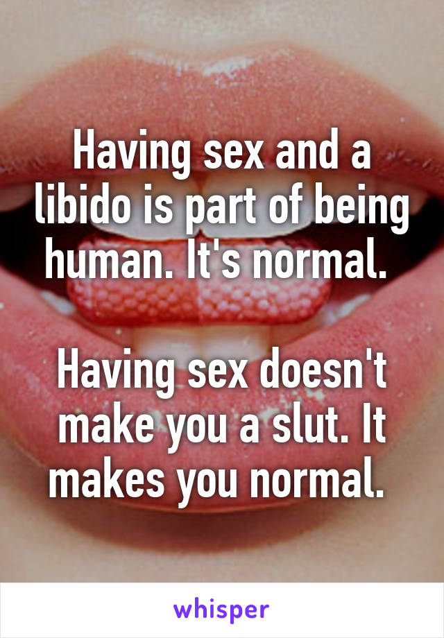 Having sex and a libido is part of being human. It's normal. 

Having sex doesn't make you a slut. It makes you normal. 