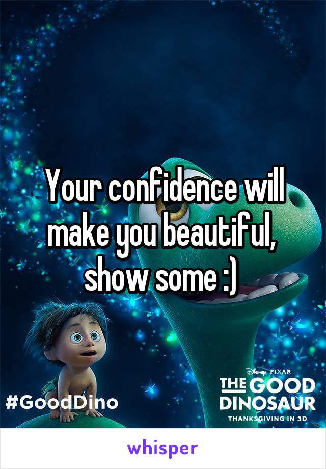 Your confidence will make you beautiful,  show some :) 