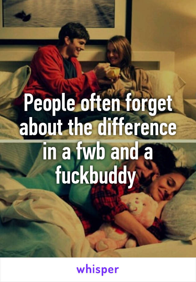 People often forget about the difference in a fwb and a fuckbuddy 