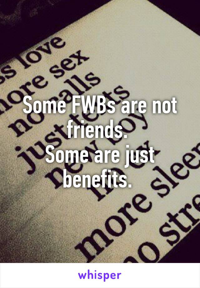 Some FWBs are not friends. 
Some are just
benefits. 